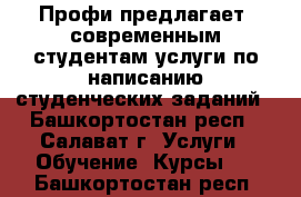 Профи предлагает  современным студентам услуги по написанию студенческих заданий - Башкортостан респ., Салават г. Услуги » Обучение. Курсы   . Башкортостан респ.